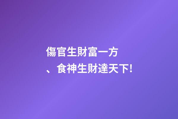 傷官生財富一方、食神生財達天下!